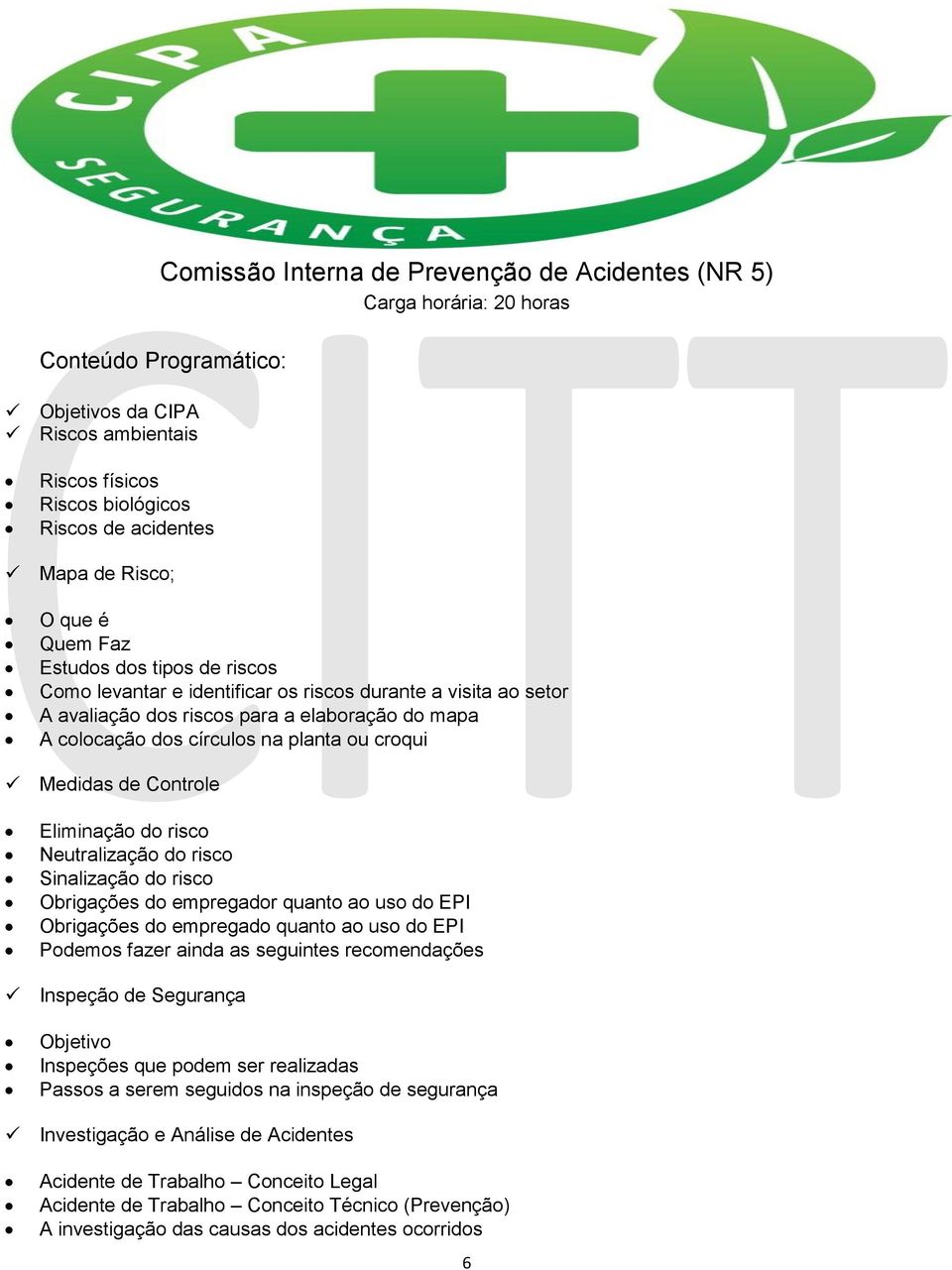 Controle Eliminação do risco Neutralização do risco Sinalização do risco Obrigações do empregador quanto ao uso do EPI Obrigações do empregado quanto ao uso do EPI Podemos fazer ainda as seguintes