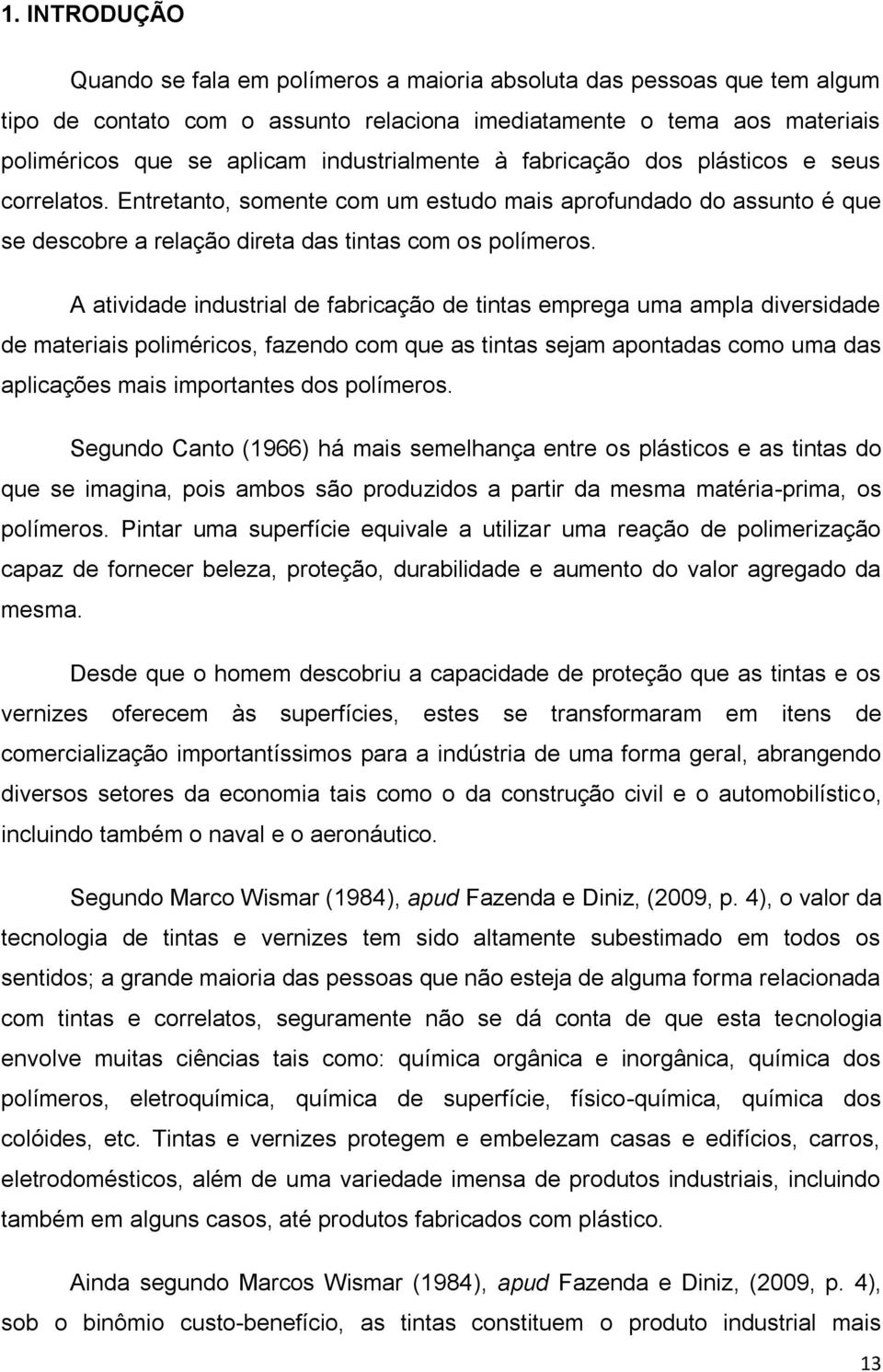 A atividade industrial de fabricação de tintas emprega uma ampla diversidade de materiais poliméricos, fazendo com que as tintas sejam apontadas como uma das aplicações mais importantes dos polímeros.