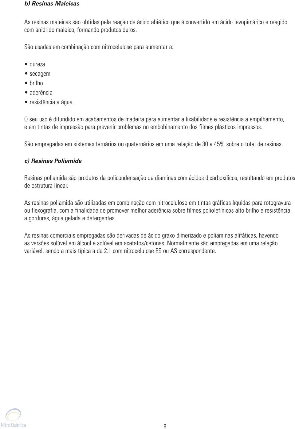 O seu uso é difundido em acabamentos de madeira para aumentar a lixabilidade e resistência a empilhamento, e em tintas de impressão para prevenir problemas no embobinamento dos filmes plásticos