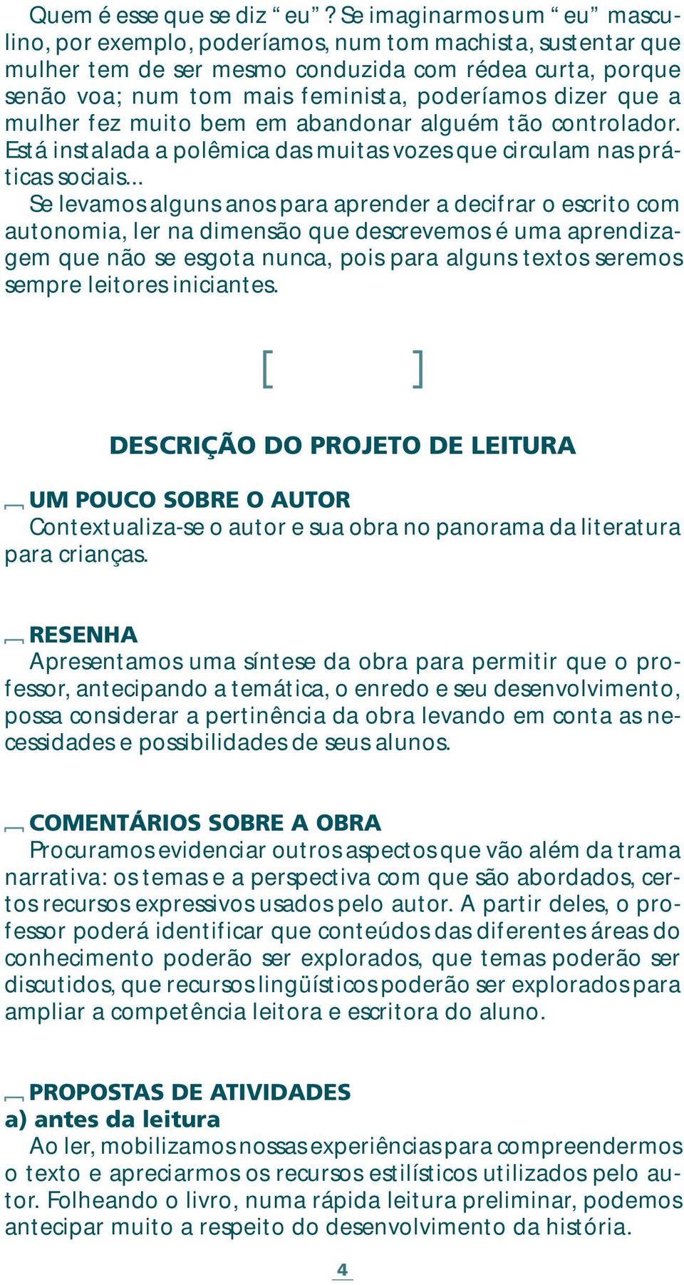 que a mulher fez muito bem em abandonar alguém tão controlador. Está instalada a polêmica das muitas vozes que circulam nas práticas sociais.