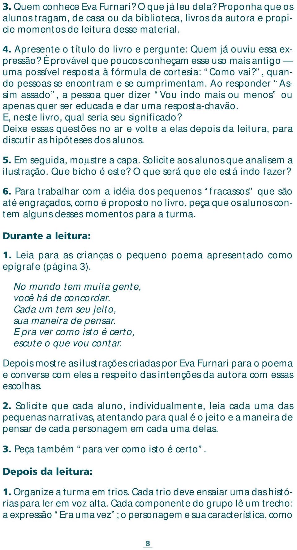 , quando pessoas se encontram e se cumprimentam. Ao responder Assim assado, a pessoa quer dizer Vou indo mais ou menos ou apenas quer ser educada e dar uma resposta-chavão.