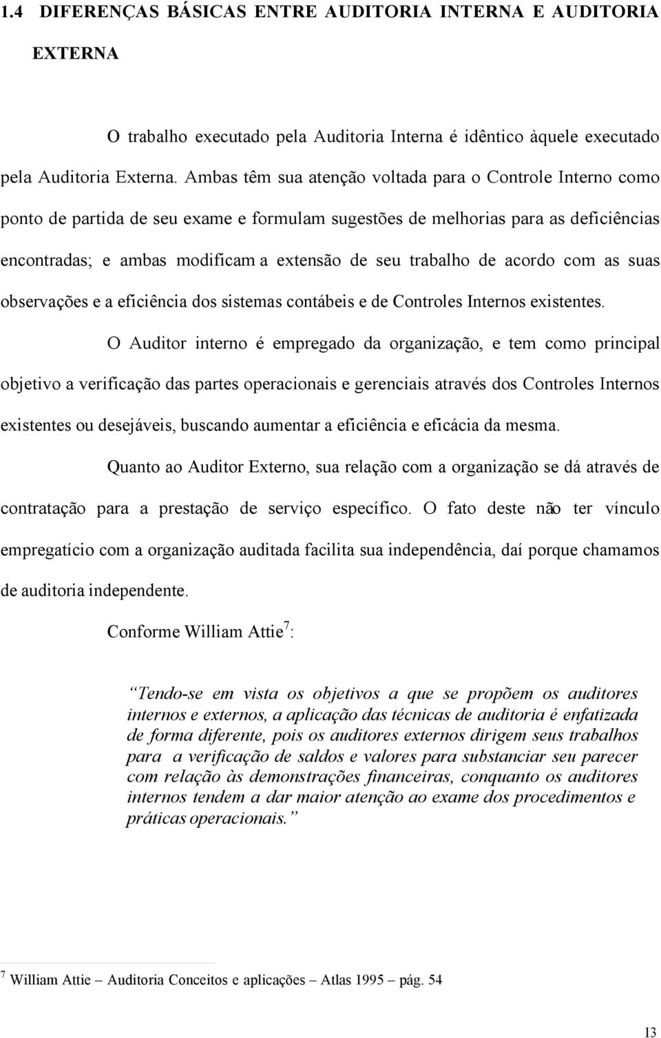 trabalho de acordo com as suas observações e a eficiência dos sistemas contábeis e de Controles Internos existentes.