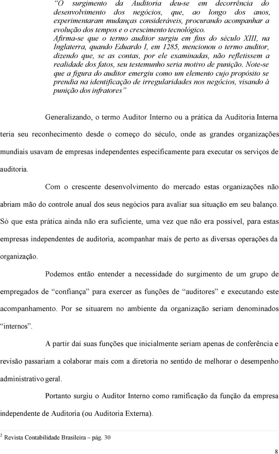 Afirma-se que o termo auditor surgiu em fins do século XIII, na Inglaterra, quando Eduardo I, em 1285, mencionou o termo auditor, dizendo que, se as contas, por ele examinadas, não refletissem a