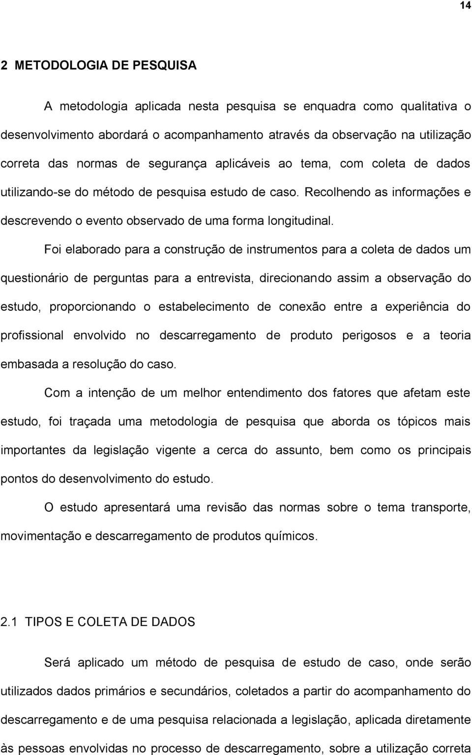 Foi elaborado para a construção de instrumentos para a coleta de dados um questionário de perguntas para a entrevista, direcionando assim a observação do estudo, proporcionando o estabelecimento de