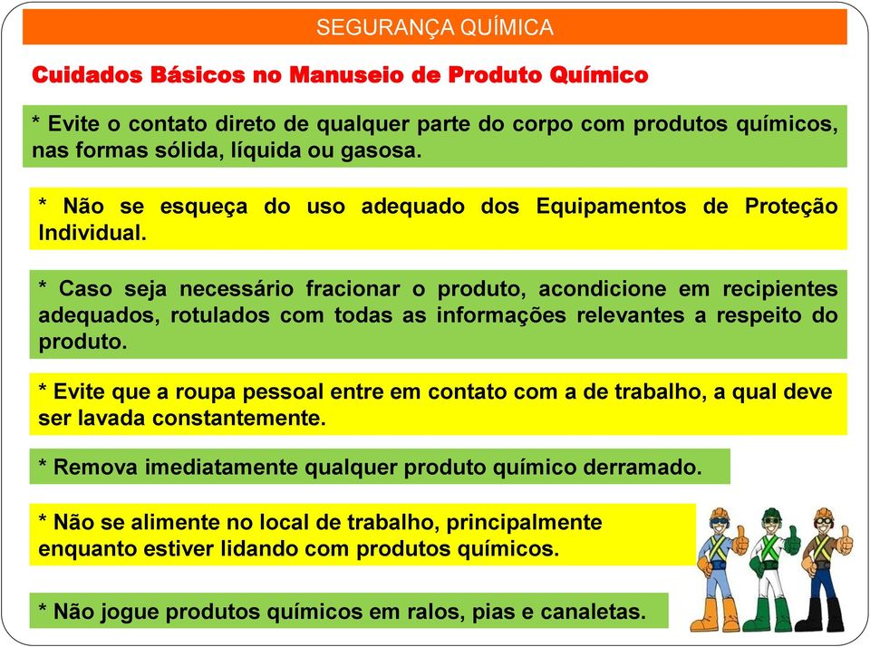 * Caso seja necessário fracionar o produto, acondicione em recipientes adequados, rotulados com todas as informações relevantes a respeito do produto.