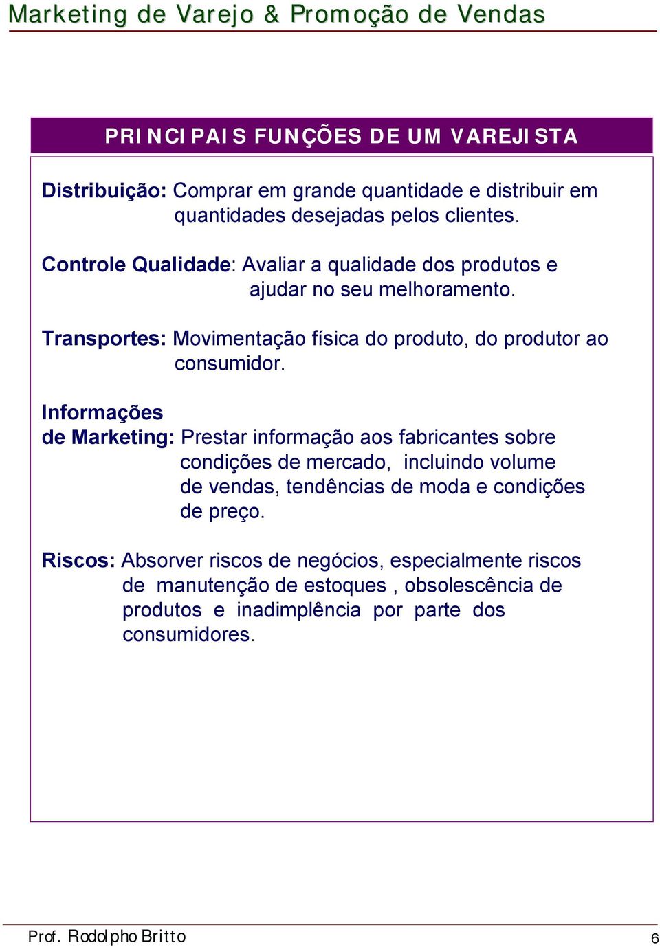 Informações de Marketing: Prestar informação aos fabricantes sobre condições de mercado, incluindo volume de vendas, tendências de moda e condições de