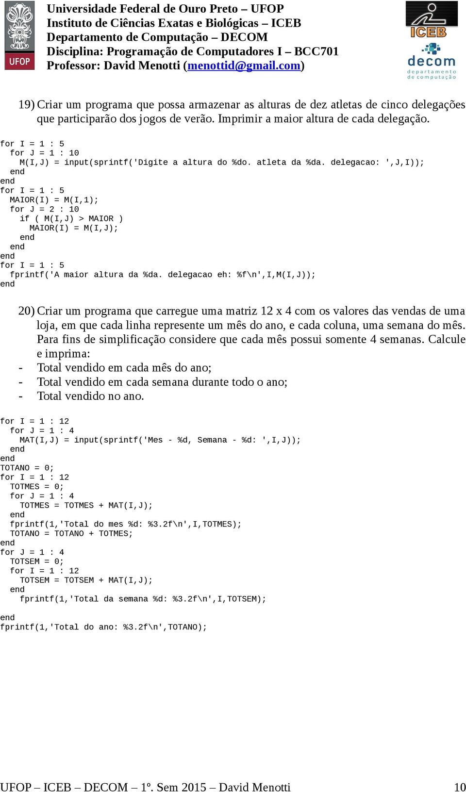 delegacao: ',J,I)); for I = 1 : 5 MAIOR(I) = M(I,1); for J = 2 : 10 if ( M(I,J) > MAIOR ) MAIOR(I) = M(I,J); for I = 1 : 5 fprintf('a maior altura da %da.