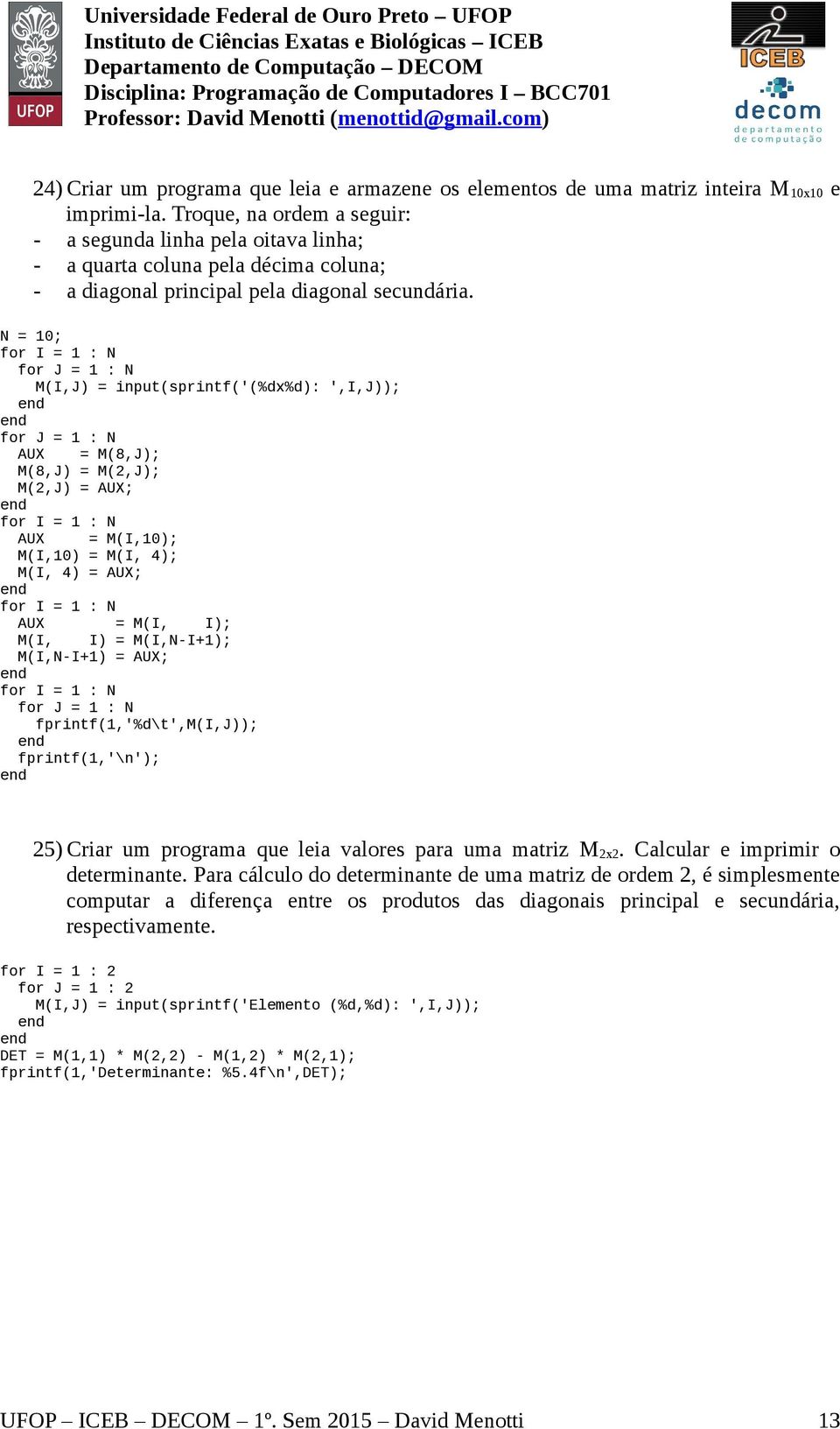 M(I,J) = input(sprintf('(%dx%d): ',I,J)); AUX = M(8,J); M(8,J) = M(2,J); M(2,J) = AUX; AUX = M(I,10); M(I,10) = M(I, 4); M(I, 4) = AUX; AUX = M(I, I); M(I, I) = M(I,N-I+1); M(I,N-I+1) = AUX;