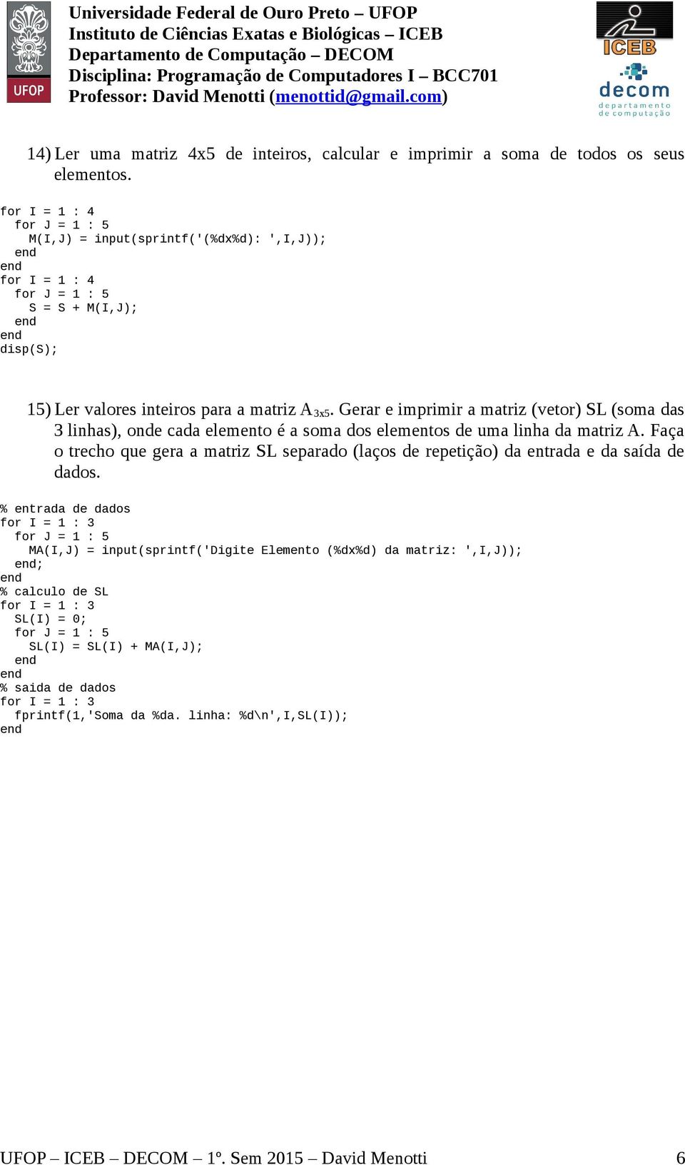 Gerar e imprimir a matriz (vetor) SL (soma das 3 linhas), onde cada elemento é a soma dos elementos de uma linha da matriz A.