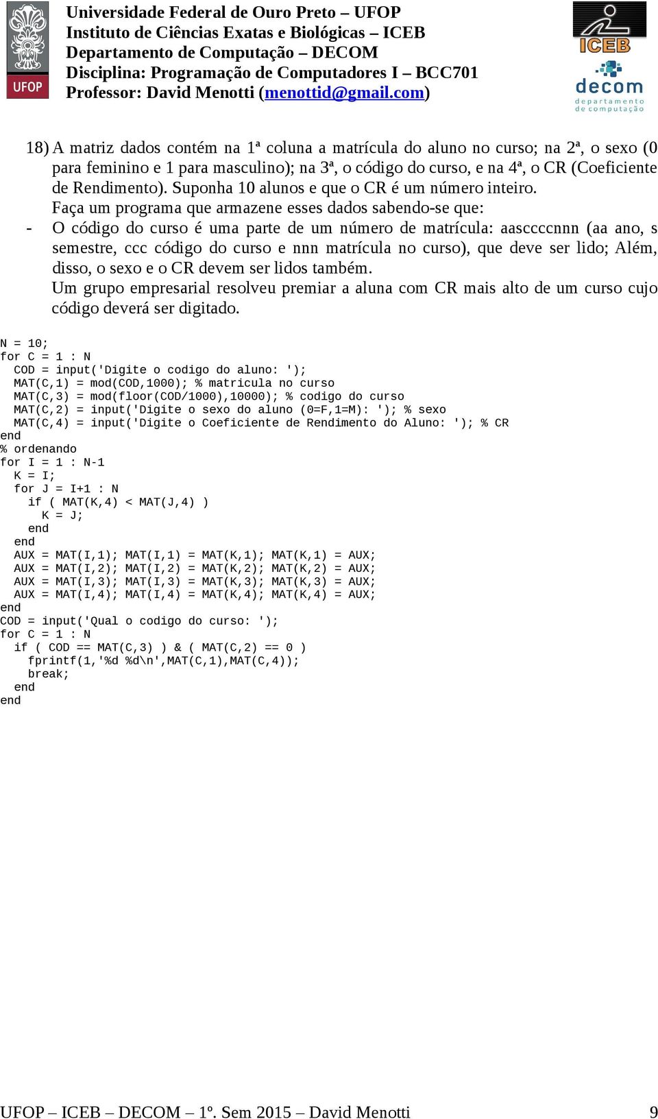 Faça um programa que armazene esses dados sabo-se que: - O código do curso é uma parte de um número de matrícula: aasccccnnn (aa ano, s semestre, ccc código do curso e nnn matrícula no curso), que