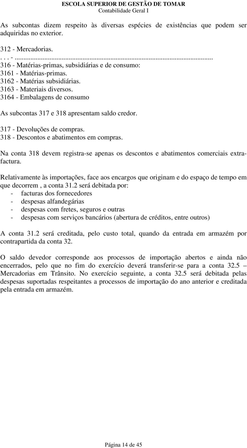 318 - Descontos e abatimentos em compras. Na conta 318 devem registra-se apenas os descontos e abatimentos comerciais extrafactura.