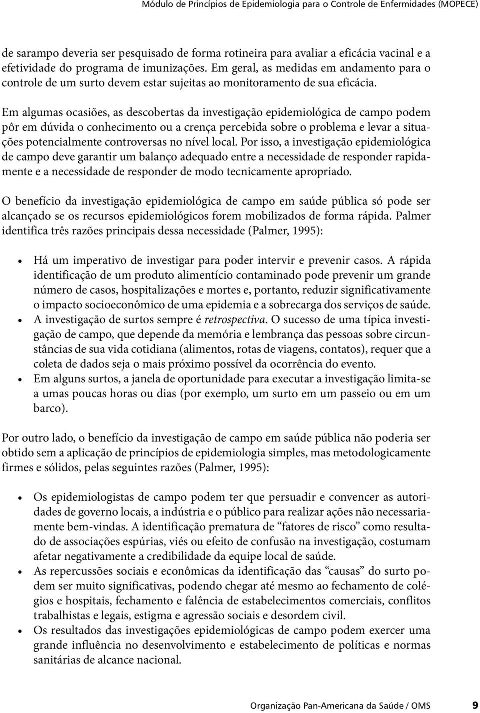 Em algumas ocasiões, as descobertas da investigação epidemiológica de campo podem pôr em dúvida o conhecimento ou a crença percebida sobre o problema e levar a situações potencialmente controversas