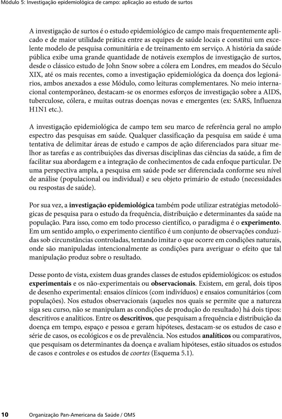 A história da saúde pública exibe uma grande quantidade de notáveis exemplos de investigação de surtos, desde o clássico estudo de John Snow sobre a cólera em Londres, em meados do Século XIX, até os