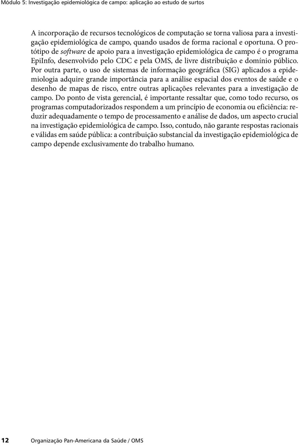 O protótipo de software de apoio para a investigação epidemiológica de campo é o programa EpiInfo, desenvolvido pelo CDC e pela OMS, de livre distribuição e domínio público.