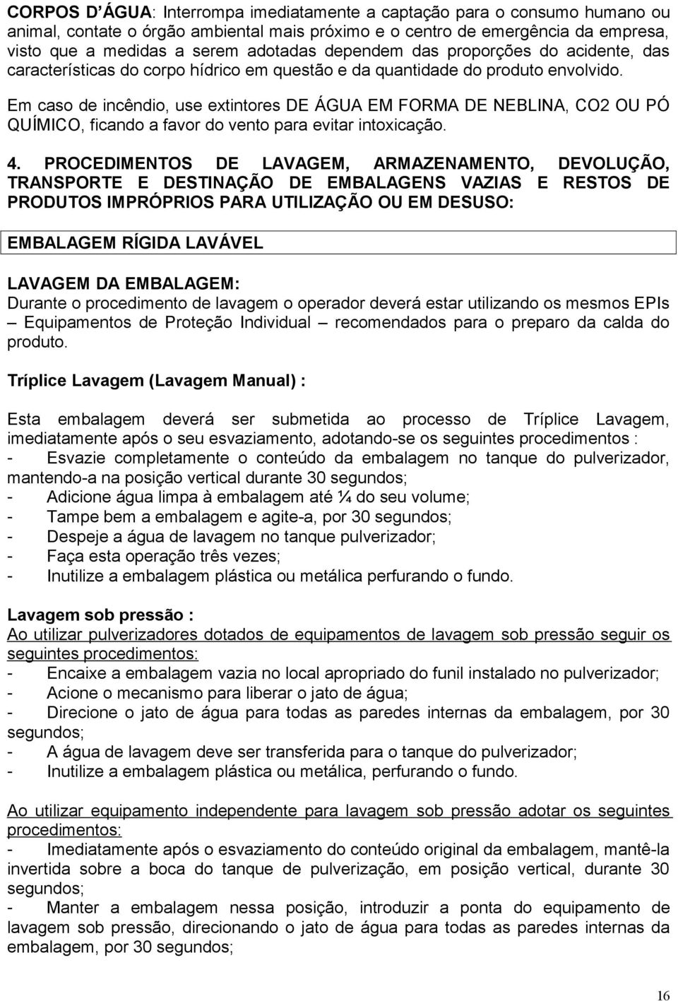 Em caso de incêndio, use extintores DE ÁGUA EM FORMA DE NEBLINA, CO2 OU PÓ QUÍMICO, ficando a favor do vento para evitar intoxicação. 4.