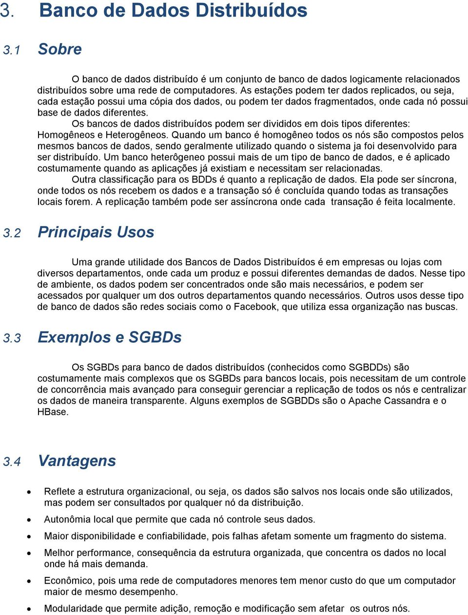 Os bancos de dados distribuídos podem ser divididos em dois tipos diferentes: Homogêneos e Heterogêneos.