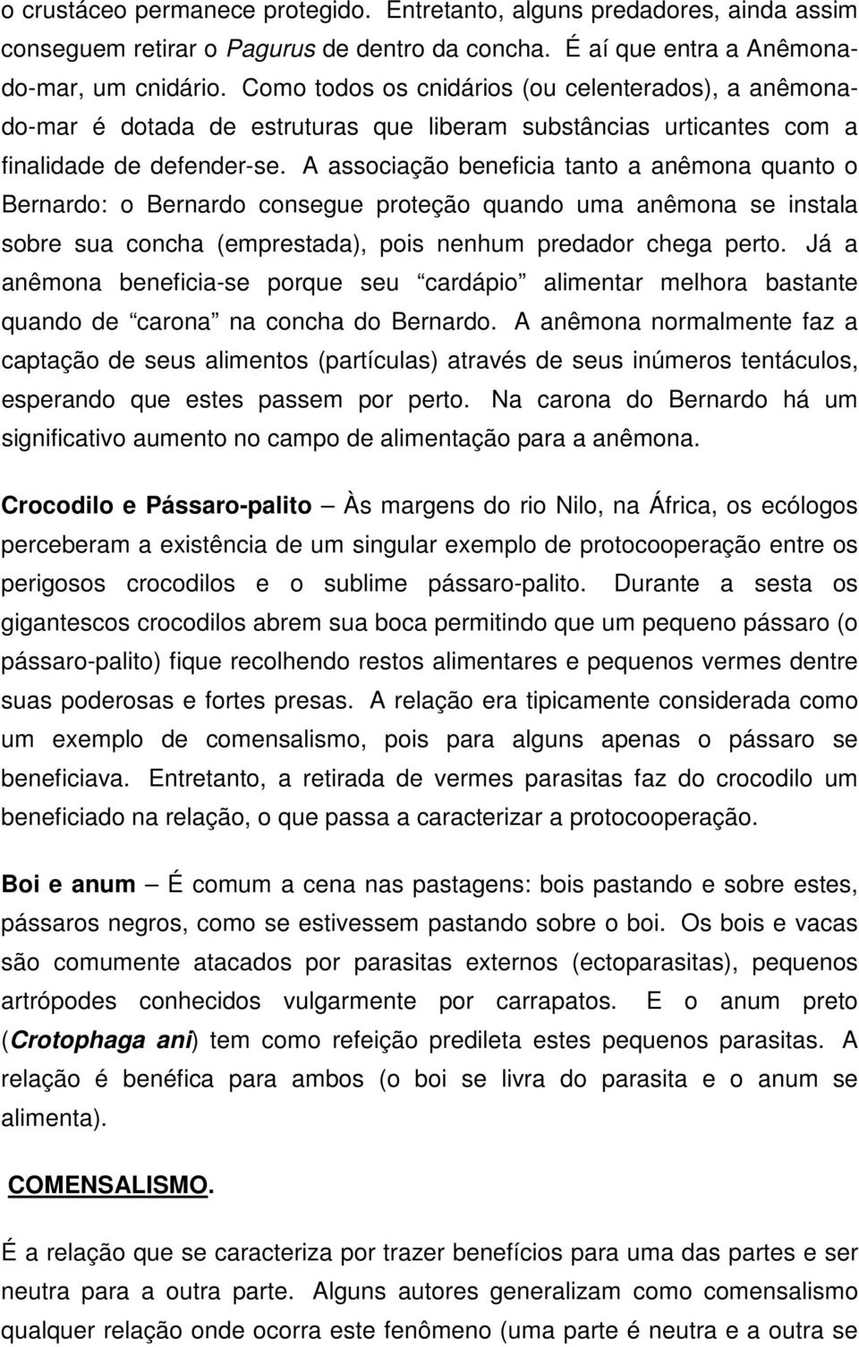 A associação beneficia tanto a anêmona quanto o Bernardo: o Bernardo consegue proteção quando uma anêmona se instala sobre sua concha (emprestada), pois nenhum predador chega perto.