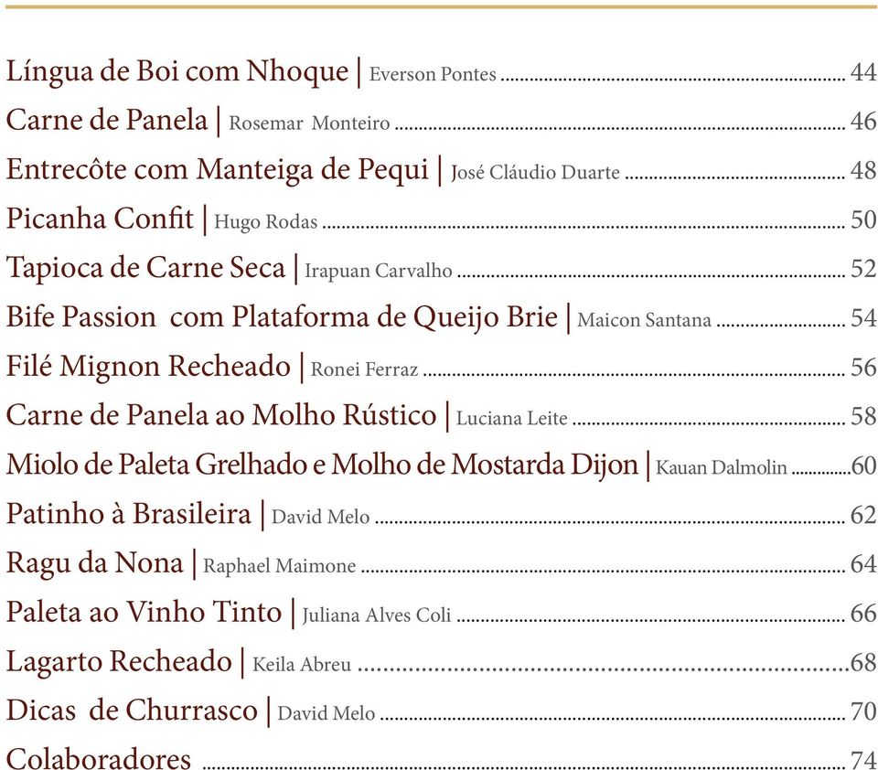 .. 54 Filé Mignon Recheado Ronei Ferraz... 56 Carne de Panela ao Molho Rústico Luciana Leite... 58 Miolo de Paleta Grelhado e Molho de Mostarda Dijon Kauan Dalmolin.