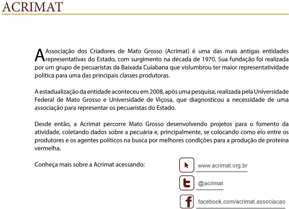 A estadualização da entidade aconteceu em 2008, após uma pesquisa, realizada pela Universidade Federal de Mato Grosso e Universidade de Viçosa, que diagnosticou a necessidade de uma associação para