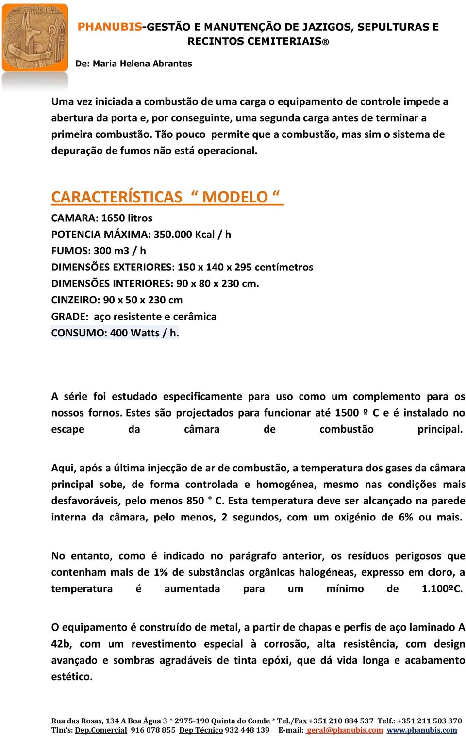 000 Kcal / h FUMOS: 300 m3 / h DIMENSÕES EXTERIORES: 150 x 140 x 295 centímetros DIMENSÕES INTERIORES: 90 x 80 x 230 cm.