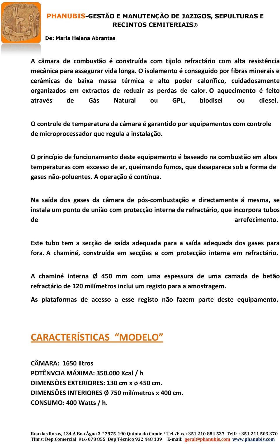 O aquecimento é feito através de Gás Natural ou GPL, biodisel ou diesel. O controle de temperatura da câmara é garantido por equipamentos com controle de microprocessador que regula a instalação.