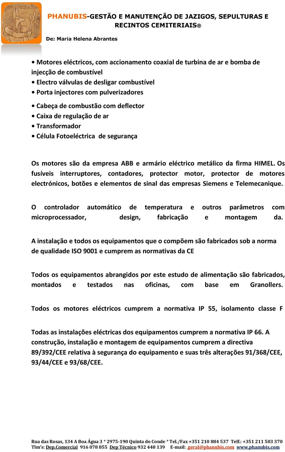 Os fusíveis interruptores, contadores, protector motor, protector de motores electrónicos, botões e elementos de sinal das empresas Siemens e Telemecanique.