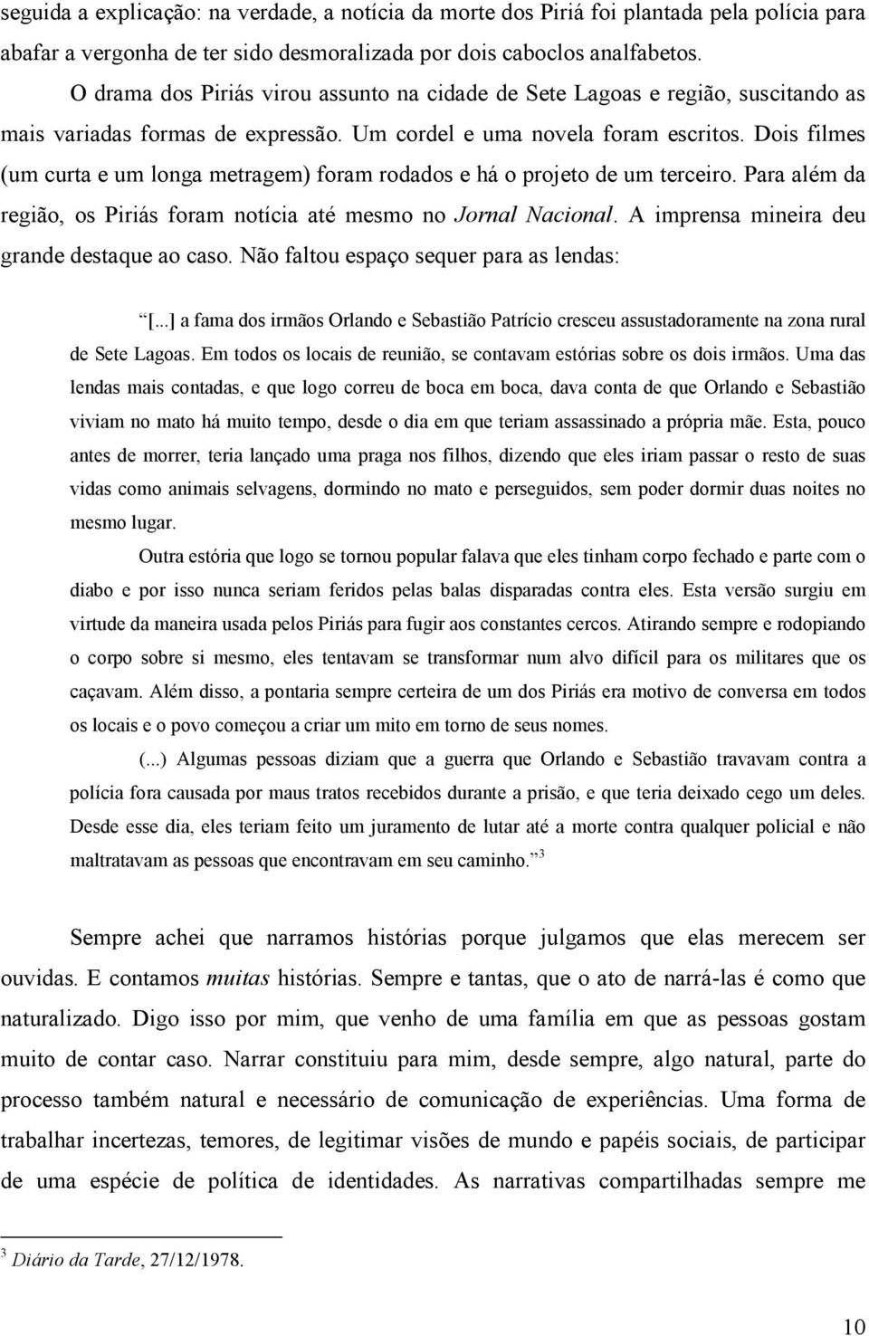 Dois filmes (um curta e um longa metragem) foram rodados e há o projeto de um terceiro. Para além da região, os Piriás foram notícia até mesmo no Jornal Nacional.