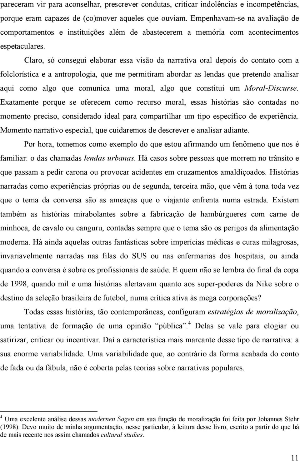 Claro, só consegui elaborar essa visão da narrativa oral depois do contato com a folclorística e a antropologia, que me permitiram abordar as lendas que pretendo analisar aqui como algo que comunica