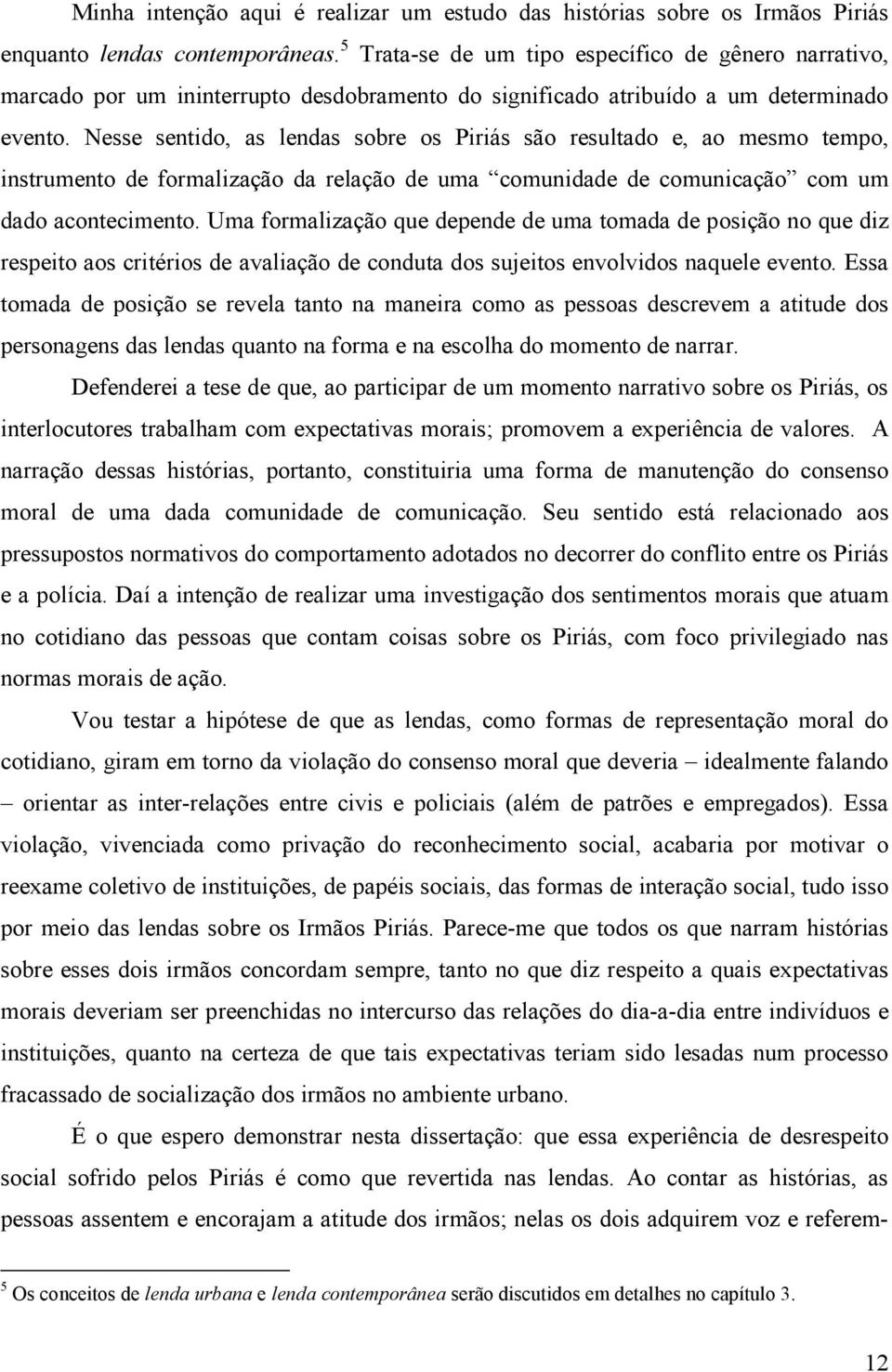 Nesse sentido, as lendas sobre os Piriás são resultado e, ao mesmo tempo, instrumento de formalização da relação de uma comunidade de comunicação com um dado acontecimento.