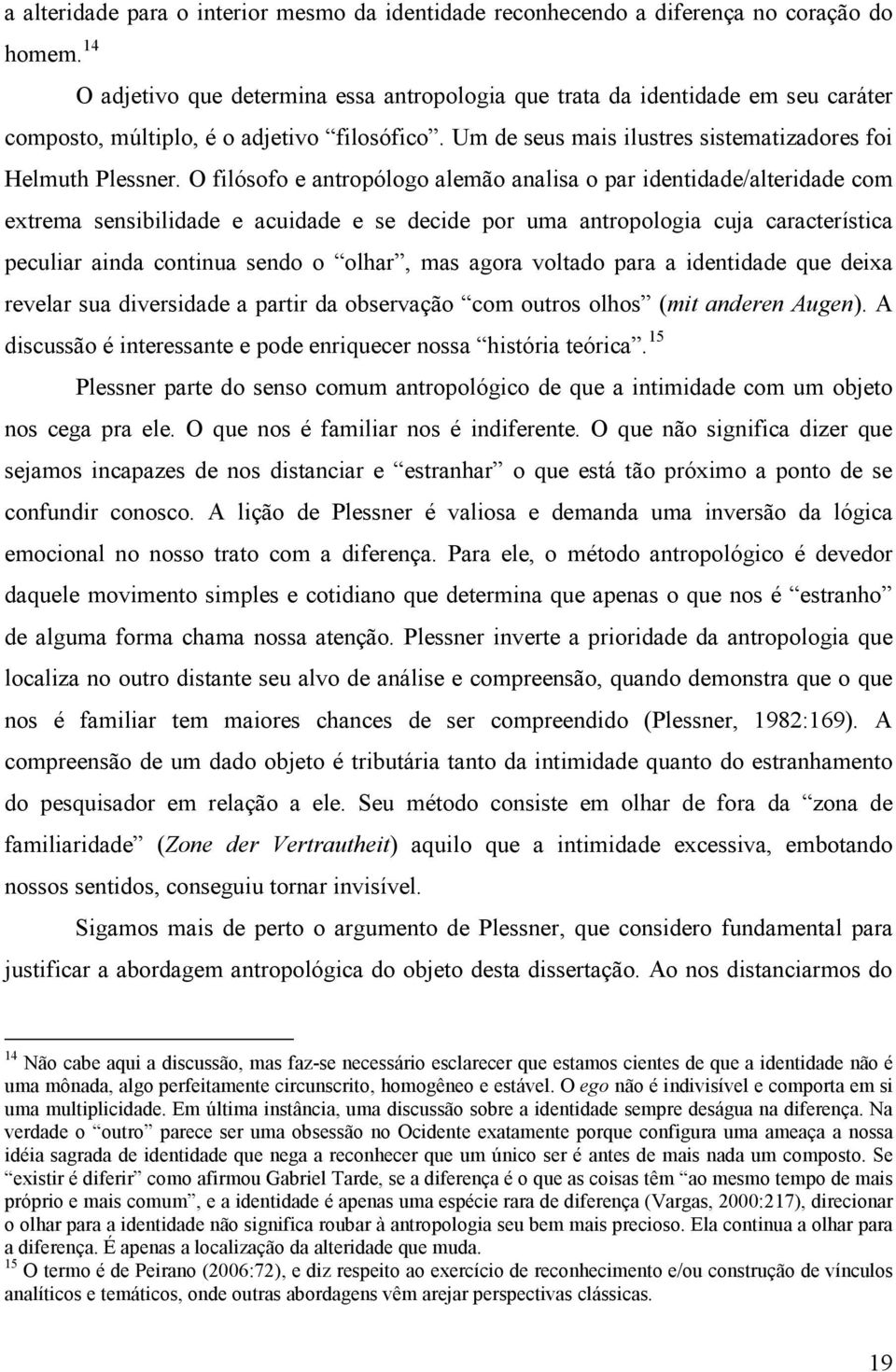 O filósofo e antropólogo alemão analisa o par identidade/alteridade com extrema sensibilidade e acuidade e se decide por uma antropologia cuja característica peculiar ainda continua sendo o olhar,