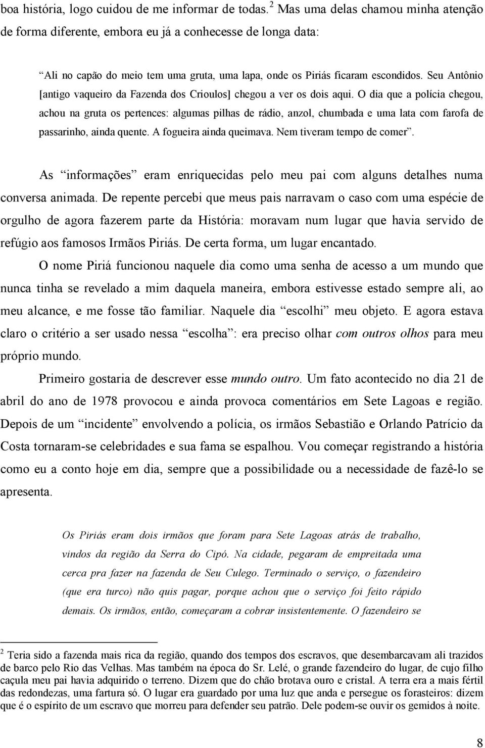 Seu Antônio [antigo vaqueiro da Fazenda dos Crioulos] chegou a ver os dois aqui.