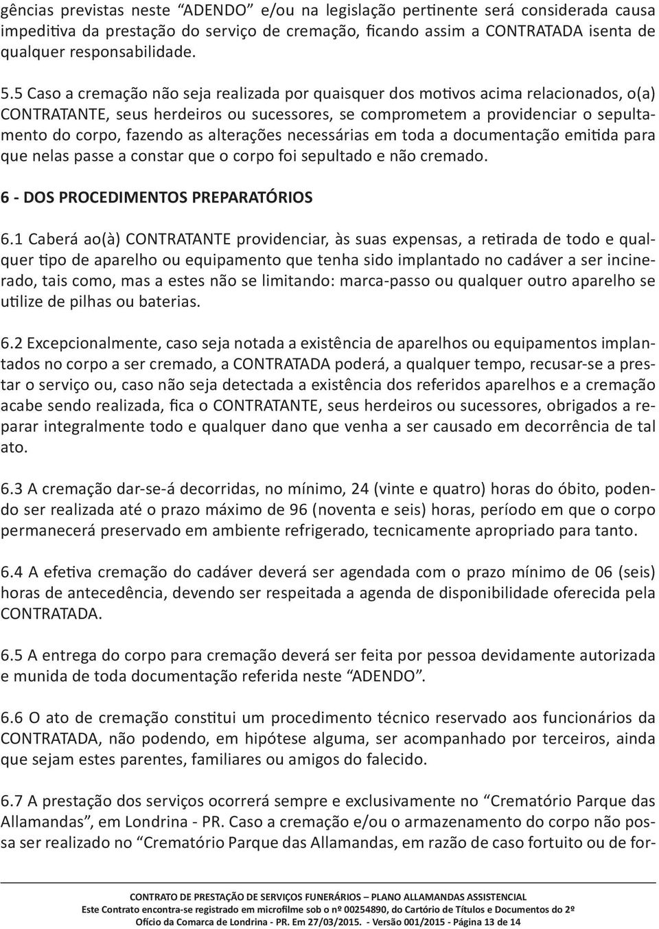 alterações necessárias em toda a documentação emitida para que nelas passe a constar que o corpo foi sepultado e não cremado. 6 - DOS PROCEDIMENTOS PREPARATÓRIOS 6.