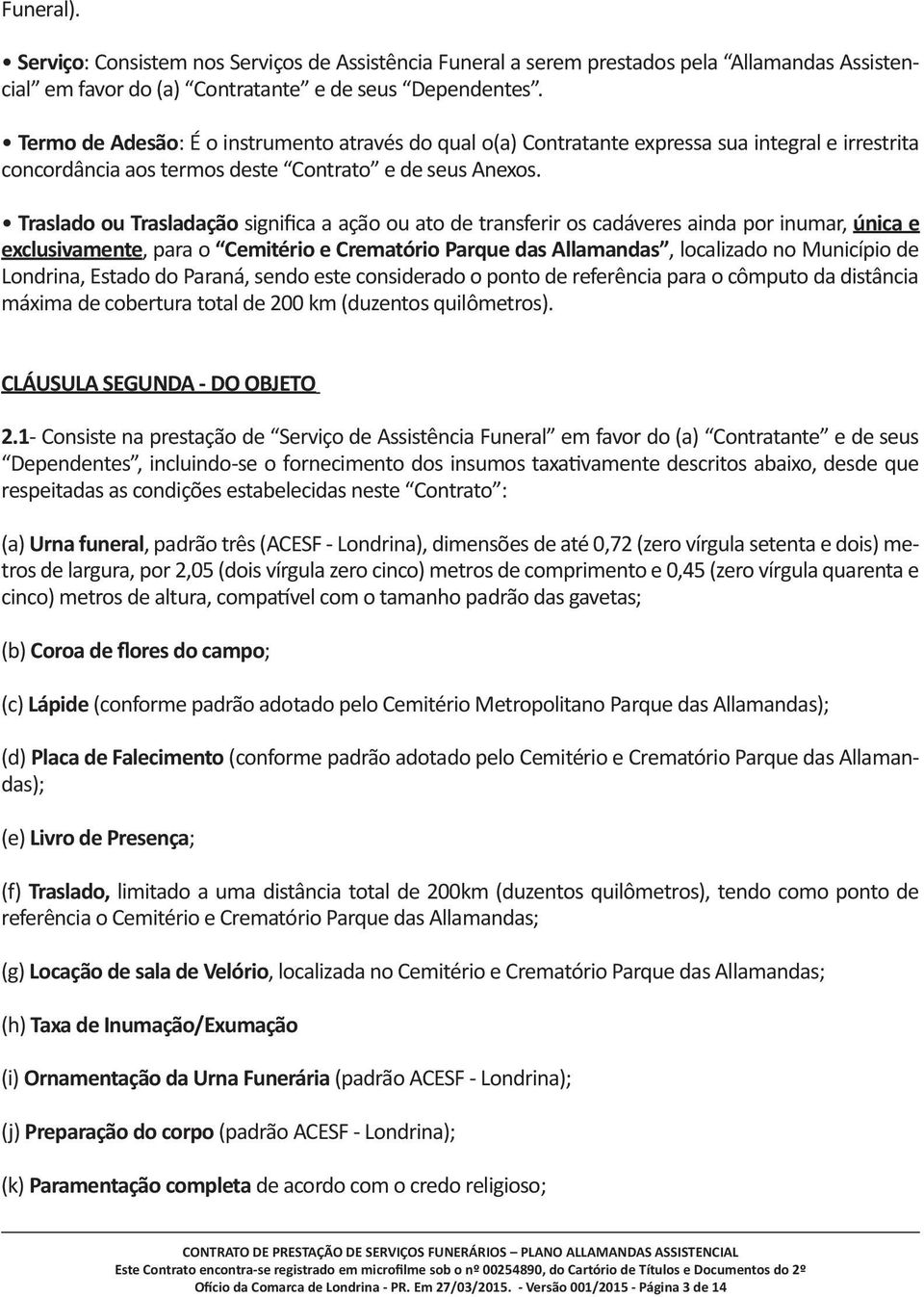 Traslado ou Trasladação significa a ação ou ato de transferir os cadáveres ainda por inumar, única e exclusivamente, para o Cemitério e Crematório Parque das Allamandas, localizado no Município de