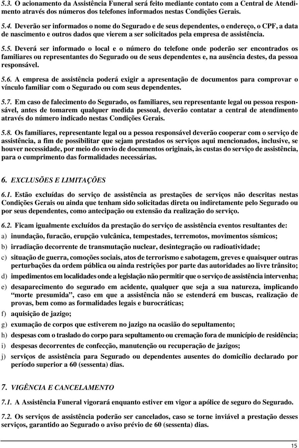 5. Deverá ser informado o local e o número do telefone onde poderão ser encontrados os familiares ou representantes do Segurado ou de seus dependentes e, na ausência destes, da pessoa responsável. 5.