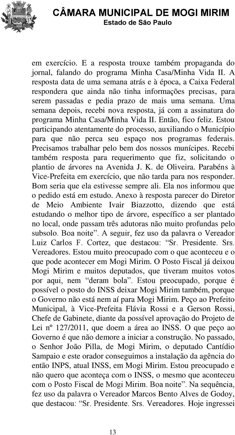 Uma semana depois, recebi nova resposta, já com a assinatura do programa Minha Casa/Minha Vida II. Então, fico feliz.