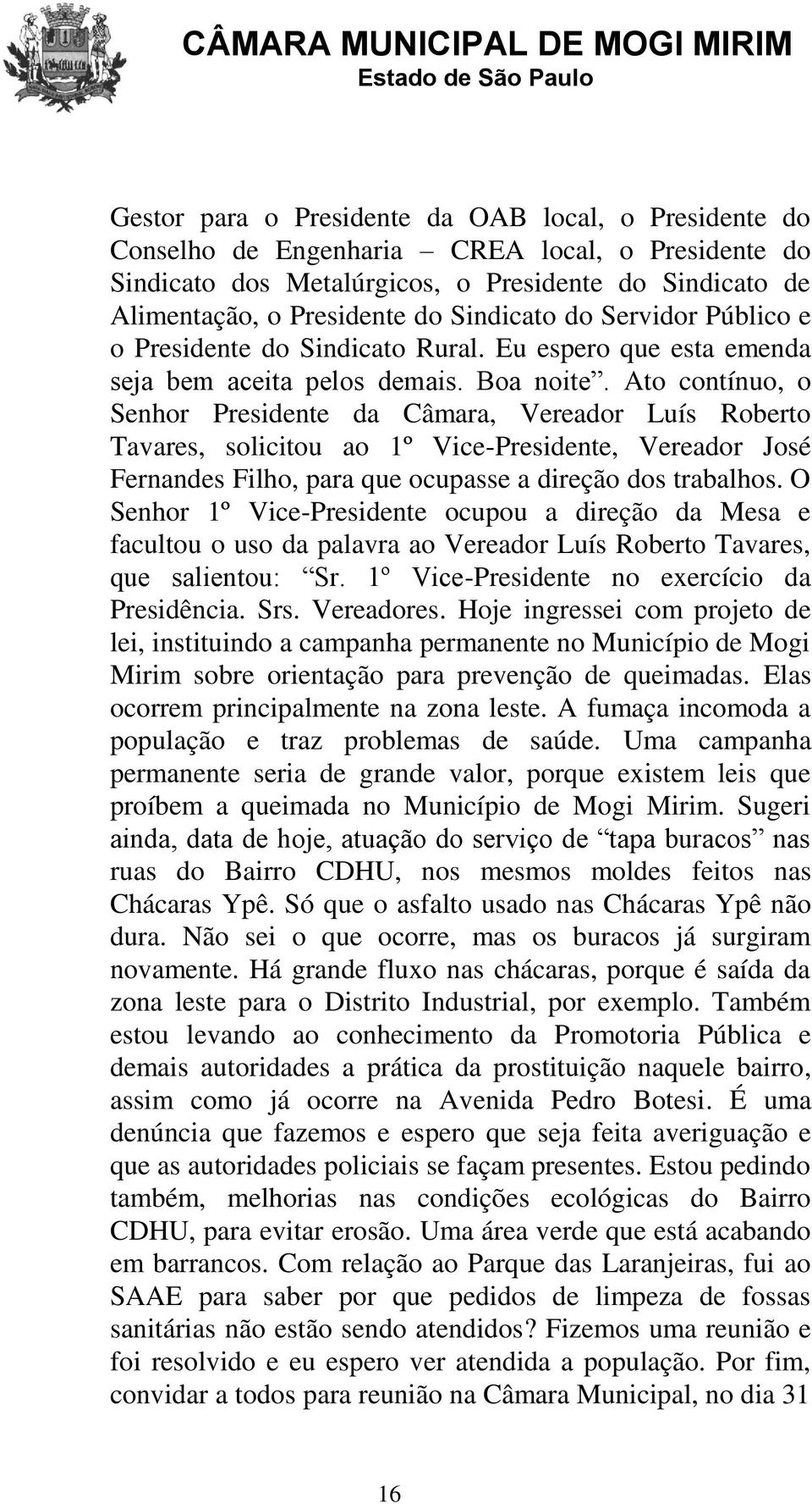 Ato contínuo, o Senhor Presidente da Câmara, Vereador Luís Roberto Tavares, solicitou ao 1º Vice-Presidente, Vereador José Fernandes Filho, para que ocupasse a direção dos trabalhos.