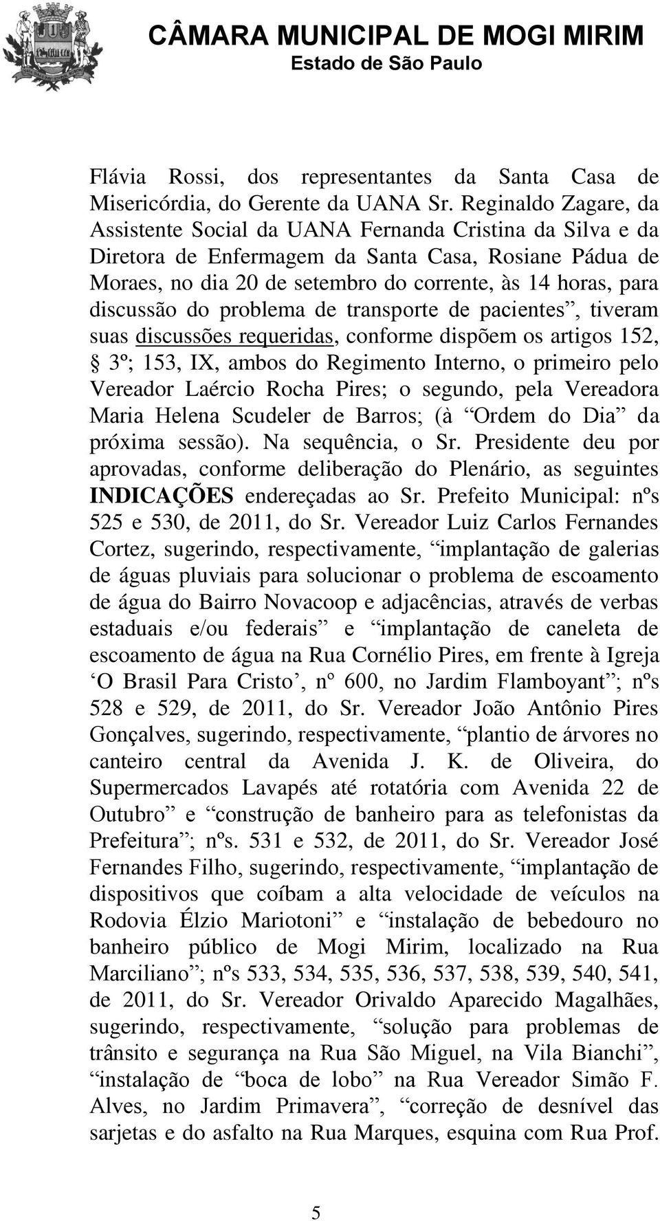 discussão do problema de transporte de pacientes, tiveram suas discussões requeridas, conforme dispõem os artigos 152, 3º; 153, IX, ambos do Regimento Interno, o primeiro pelo Vereador Laércio Rocha