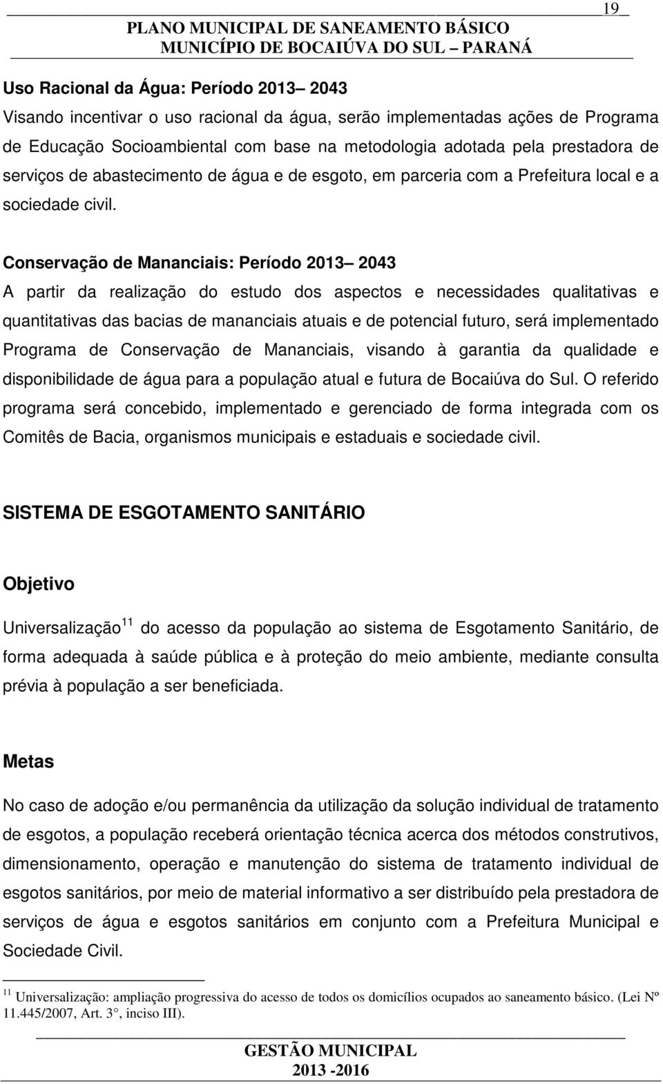 Conservação de Mananciais: Período 2013 2043 A partir da realização do estudo dos aspectos e necessidades qualitativas e quantitativas das bacias de mananciais atuais e de potencial futuro, será