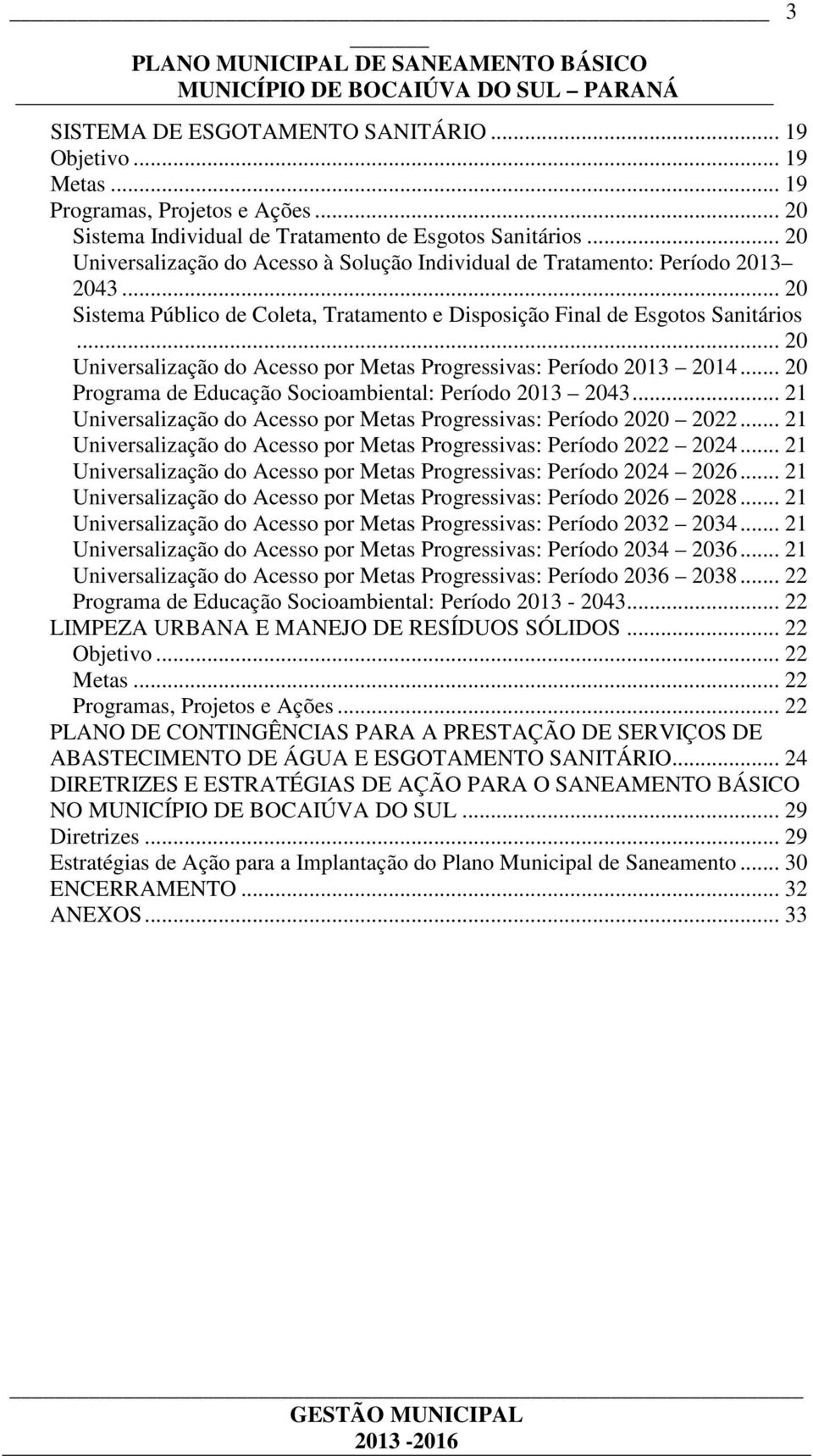 .. 20 Universalização do Acesso por Metas Progressivas: Período 2013 2014... 20 Programa de Educação Socioambiental: Período 2013 2043.