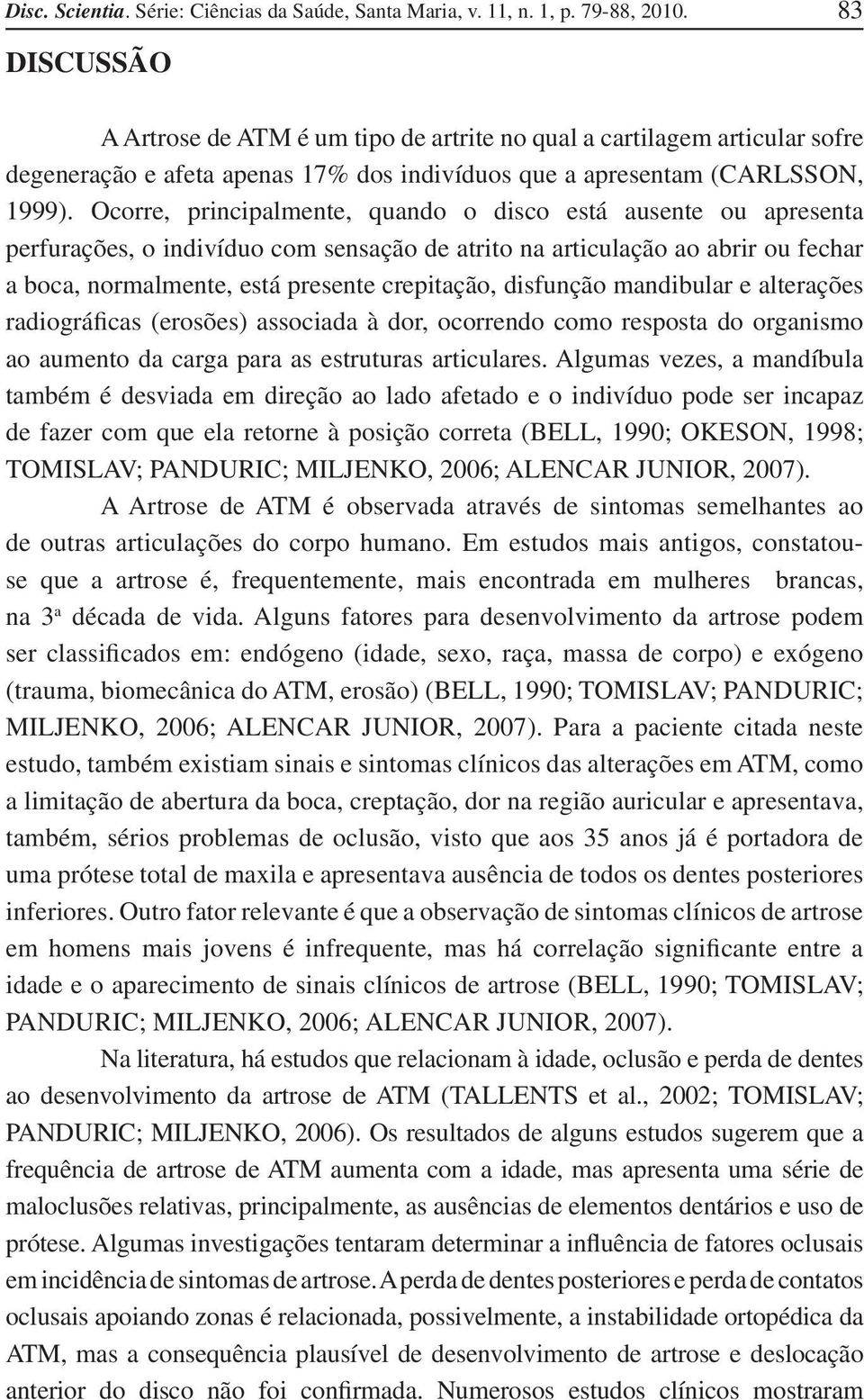 Ocorre, principalmente, quando o disco está ausente ou apresenta perfurações, o indivíduo com sensação de atrito na articulação ao abrir ou fechar a boca, normalmente, está presente crepitação,