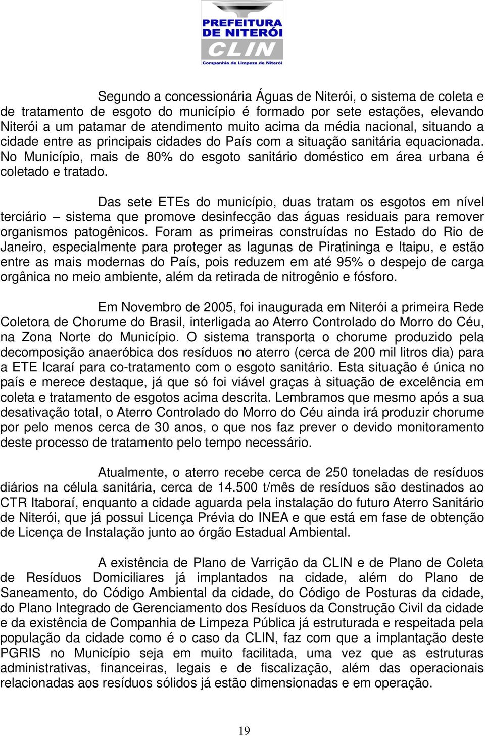 Das sete ETEs do município, duas tratam os esgotos em nível terciário sistema que promove desinfecção das águas residuais para remover organismos patogênicos.