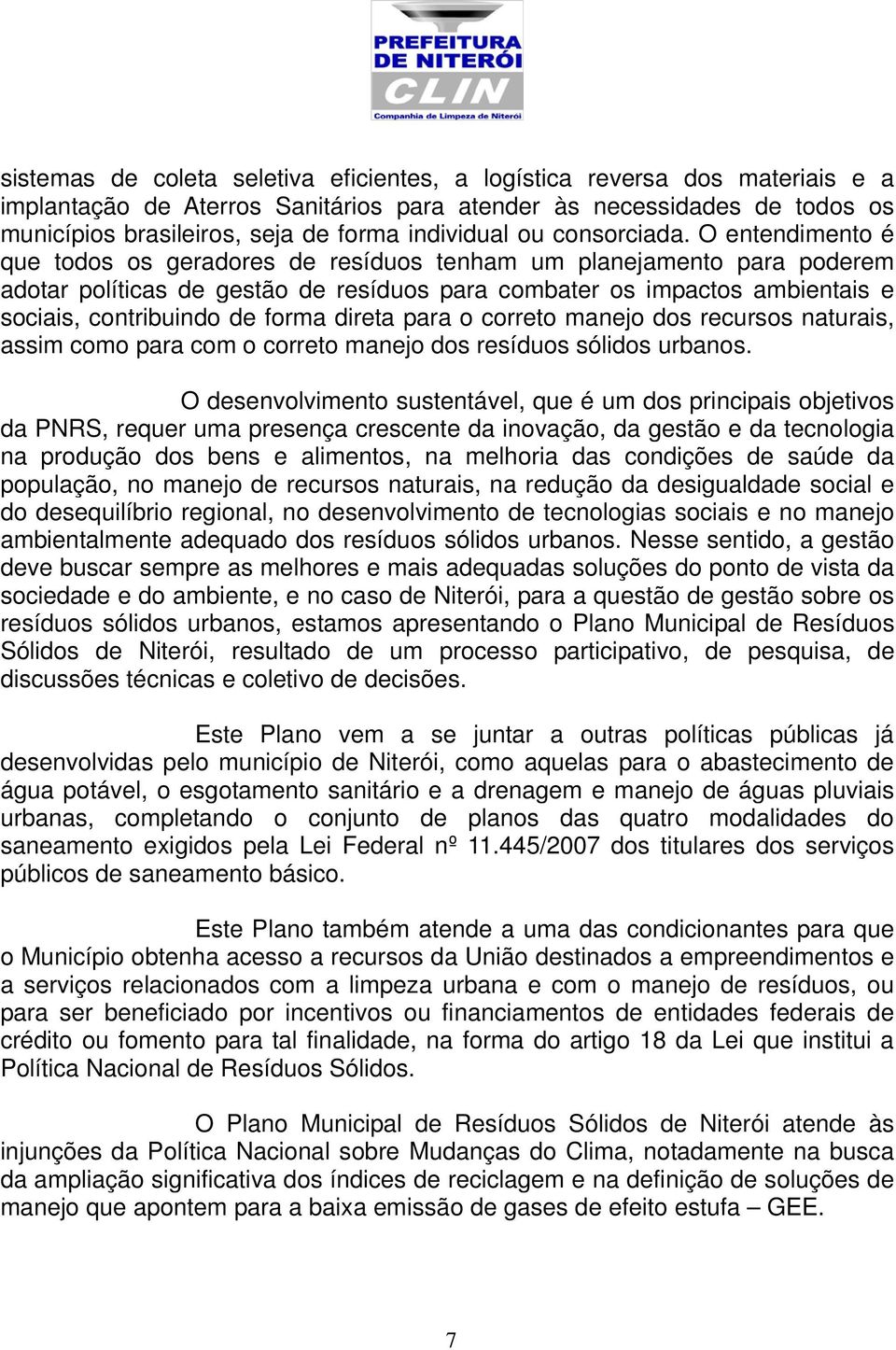 O entendimento é que todos os geradores de resíduos tenham um planejamento para poderem adotar políticas de gestão de resíduos para combater os impactos ambientais e sociais, contribuindo de forma