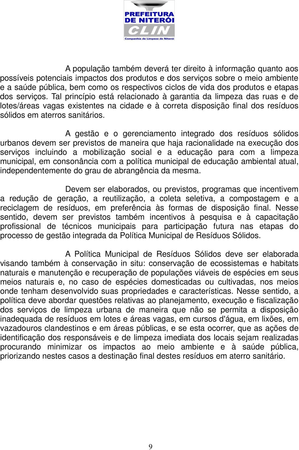 Tal princípio está relacionado à garantia da limpeza das ruas e de lotes/áreas vagas existentes na cidade e à correta disposição final dos resíduos sólidos em aterros sanitários.