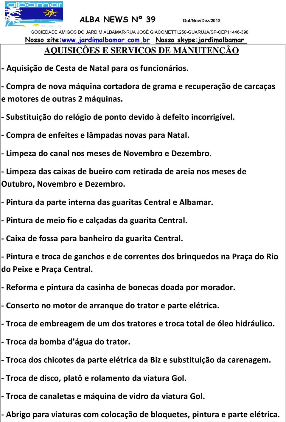 - Limpeza das caixas de bueiro com retirada de areia nos meses de Outubro, Novembro e Dezembro. - Pintura da parte interna das guaritas Central e Albamar.