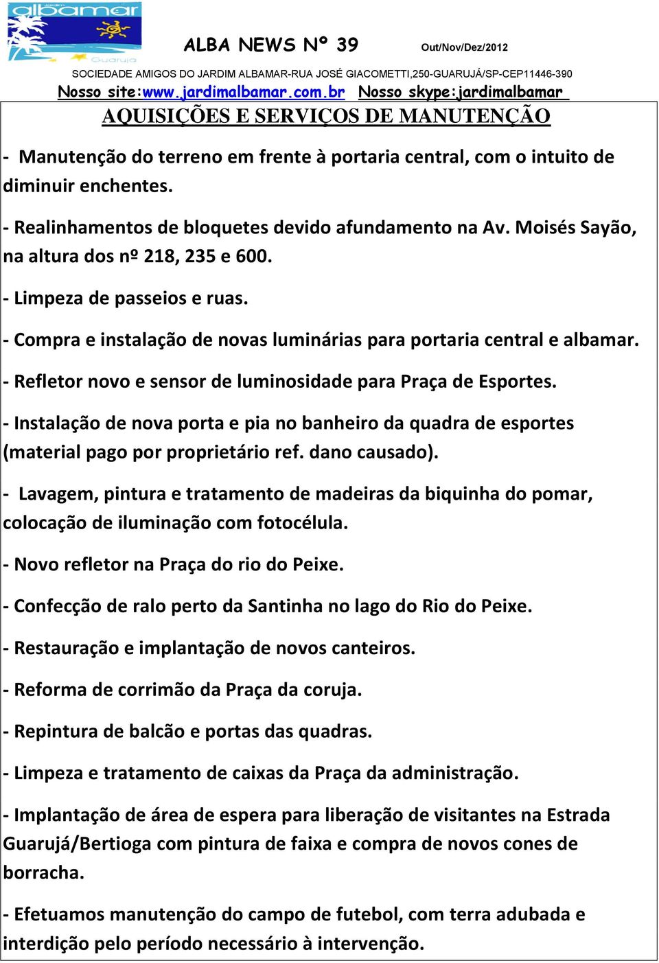 - Refletor novo e sensor de luminosidade para Praça de Esportes. - Instalação de nova porta e pia no banheiro da quadra de esportes (material pago por proprietário ref. dano causado).