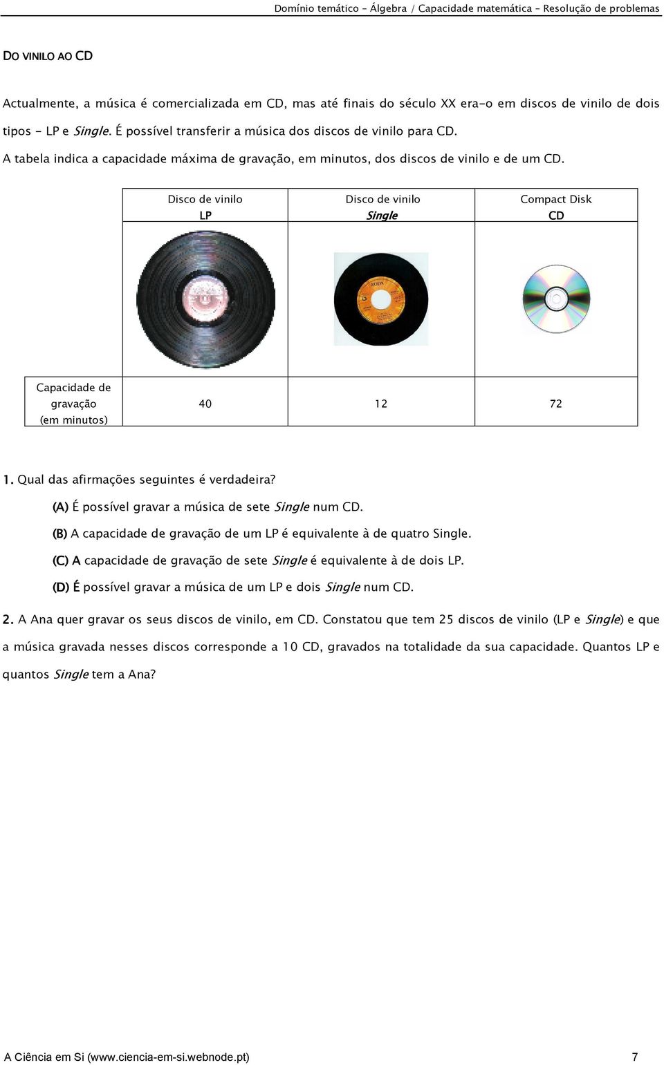 Disco de vinilo LP Disco de vinilo Single Compact Disk CD Capacidade de gravação (em minutos) 40 12 72 1. Qual das afirmações seguintes é verdadeira?