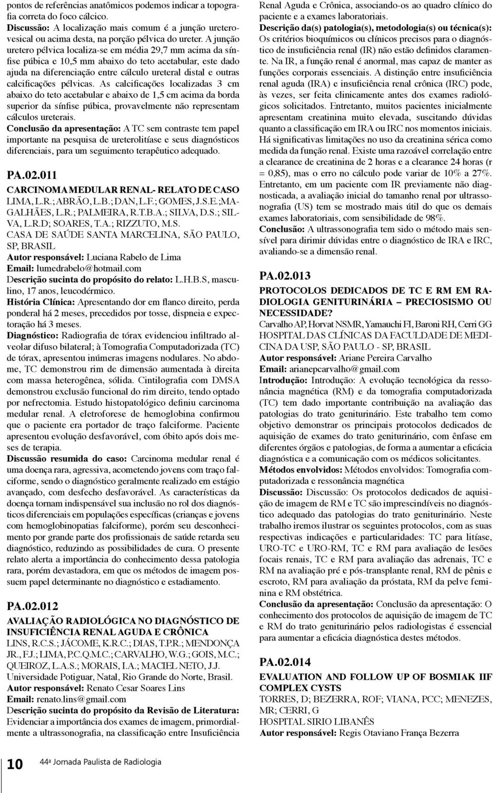 calcificações pélvicas. As calcificações localizadas 3 cm abaixo do teto acetabular e abaixo de 1,5 cm acima da borda superior da sínfise púbica, provavelmente não representam cálculos ureterais.