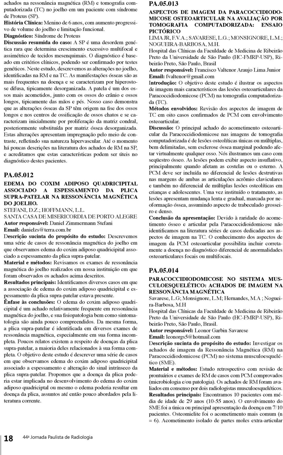 Diagnóstico: Síndrome de Proteus Discussão resumida do caso: A SP é uma desordem genética rara que determina crescimento excessivo multifocal e assimétrico de tecidos mesenquimais.