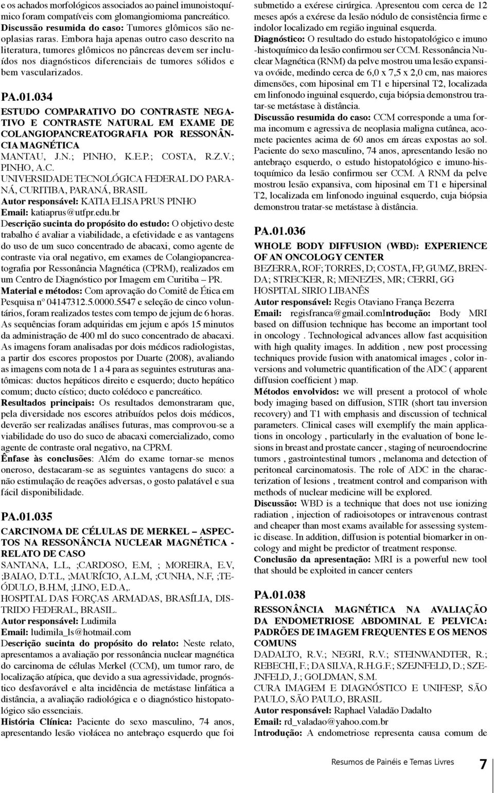 034 ESTUDO COMPARATIVO DO CONTRASTE NEGA- TIVO E CONTRASTE NATURAL EM EXAME DE COLANGIOPANCREATOGRAFIA POR RESSONÂN- CIA MAGNÉTICA MANTAU, J.N.; PINHO, K.E.P.; COSTA, R.Z.V.; PINHO, A.C. UNIVERSIDADE TECNOLÓGICA FEDERAL DO PARA- NÁ, CURITIBA, PARANÁ, BRASIL Autor responsável: KATIA ELISA PRUS PINHO Email: katiaprus@utfpr.