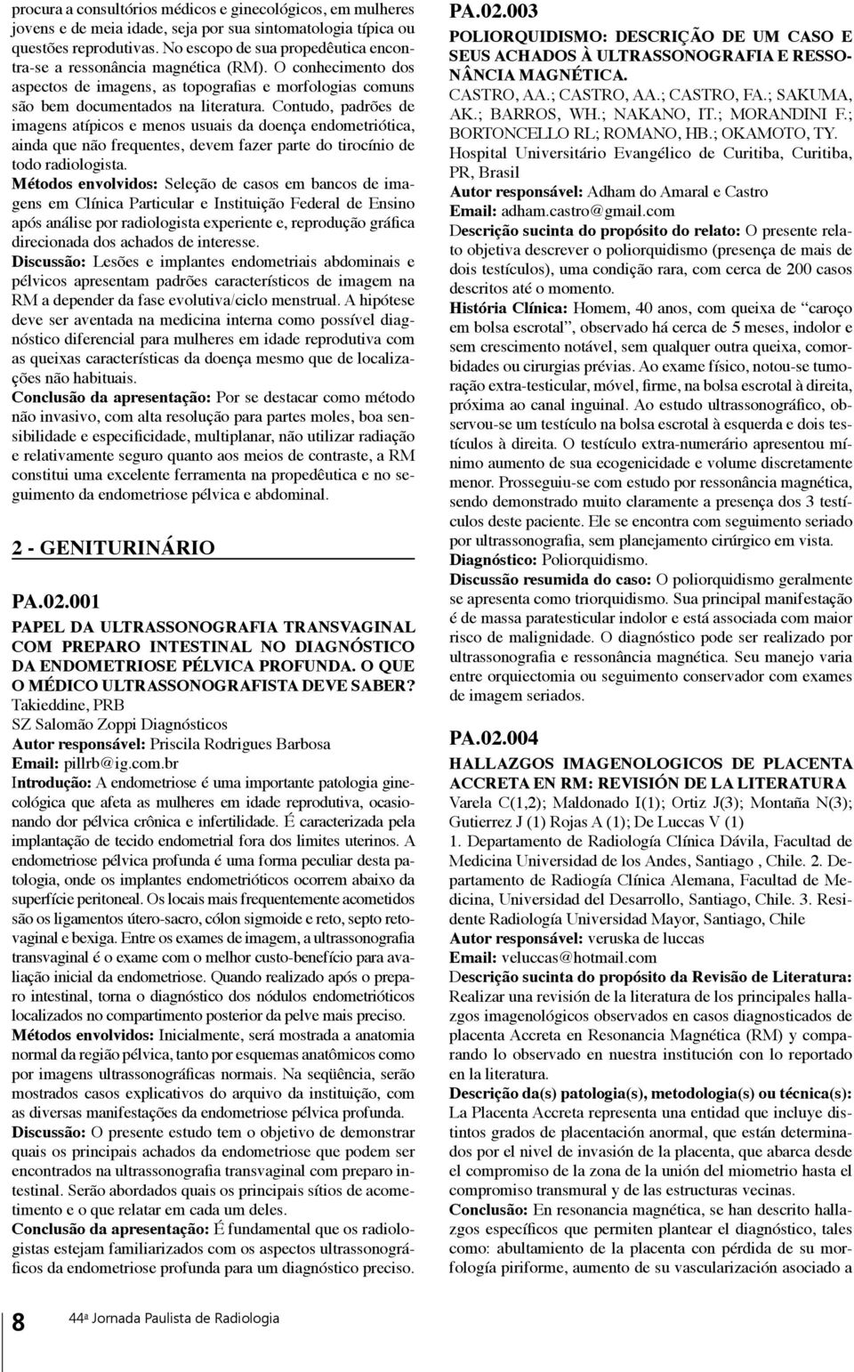 Contudo, padrões de imagens atípicos e menos usuais da doença endometriótica, ainda que não frequentes, devem fazer parte do tirocínio de todo radiologista.